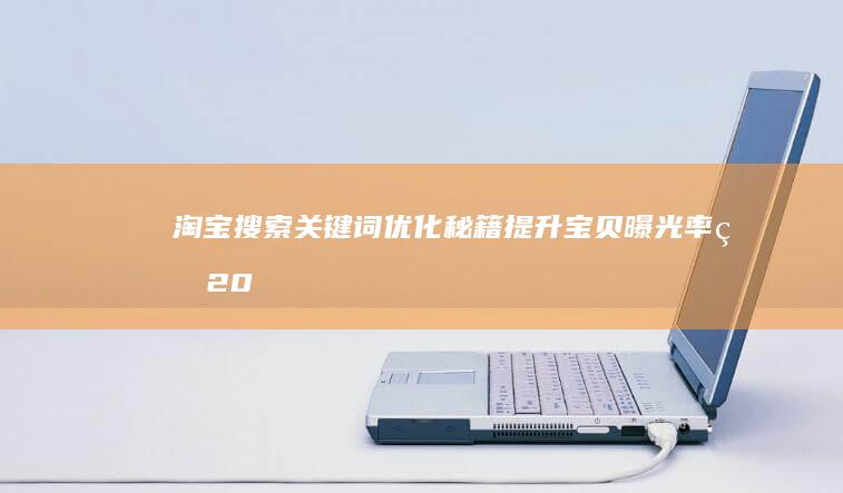 淘宝搜索关键词优化秘籍：提升宝贝曝光率的20个技巧